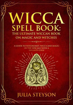 Wicca Spell Book: The Ultimate Wiccan Book on Magic and Witches A Guide to Witchcraft, Wicca and Magic in the New Age with a Divinity Code