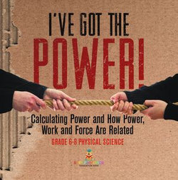 I've Got the Power! Calculating Power and How Power, Work and Force Are Related | Grade 6-8 Physical Science