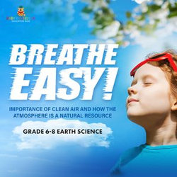 Breathe Easy! Importance of Clean Air and How the Atmosphere is a Natural Resource | Grade 6-8 Earth Science