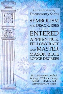 Symbolism and Discourses on the Entered Apprentice, Fellowcraft and Master Mason Blue Lodge Degrees