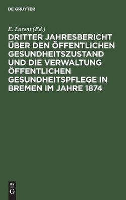 Dritter Jahresbericht ?ber Den ?ffentlichen Gesundheitszustand Und Die Verwaltung ?ffentlichen Gesundheitspflege in Bremen Im Jahre 1874