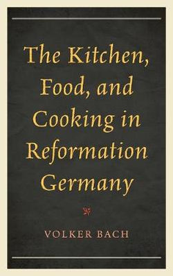 The Kitchen, Food, and Cooking in Reformation Germany