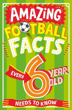 Amazing Football Facts Every 6 Year Old Needs to Know (Amazing Facts Every Kid Needs to Know)