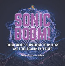 Sonic Boom! Sound Waves, Ultrasound Technology and Echolocation Explained | Grade 6-8 Physical Science