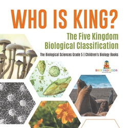 Who Is King? The Five Kingdom Biological Classification | The Biological Sciences Grade 5 | Children's Biology Books