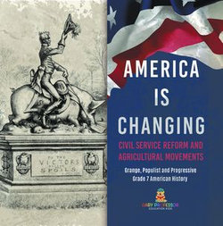 America Is Changing : Civil Service Reform and Agricultural Movements | Grange, Populist and Progressive | Grade 7 American History