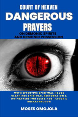 Court Of Heaven Dangerous Prayers On Demonic Spirits And Demonic Possession With Effective Spiritual House Cleaning: Spiritual Restoration & 100 Prayers For Blessings, Favor & Breakthrough