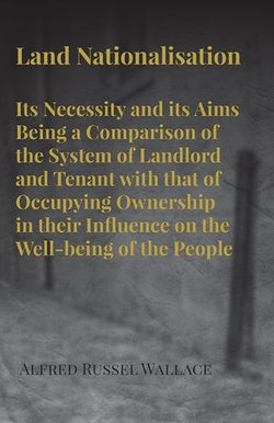 Land Nationalisation its Necessity and its Aims Being a Comparison of the System of Landlord and Tenant with that of Occupying Ownership in their Influence on the Well-being of the People