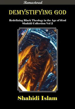 Demystifying God: Redefining Black Theology in the Age of iGod Shahidi Collection Vol 2