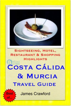 Costa Cálida & Murcia, Spain Travel Guide - Sightseeing, Hotel, Restaurant & Shopping Highlights (Illustrated)