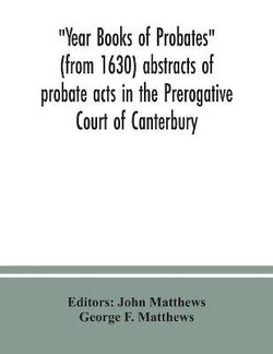 Year Books of Probates (from 1630) abstracts of probate acts in the Prerogative Court of Canterbury