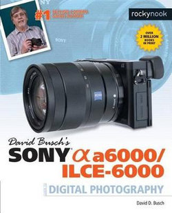 David Busch's Sony Alpha A6000/ILCE-6000 Guide to Digital Photography