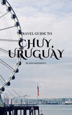 Travel Guide To Chuy, Uruguay: Your Passport to Excitement