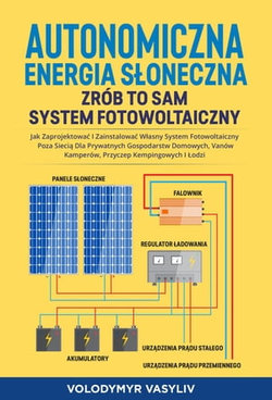 Autonomiczna Energia Słoneczna - Zrób to Sam System Fotowoltaiczny: Jak Zaprojektować i Zainstalować Własny System Fotowoltaiczny Poza Siecią Dla ... Kamperów, Przyczep Kempingowych i Łodzi