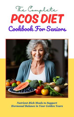 The Complete PCOS Diet Cookbook For Seniors: Nutrient-Rich Meals to Support Hormonal Balance in Your Golden Years.