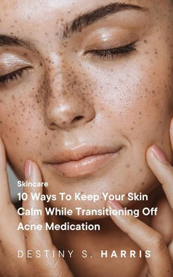 10 Ways To Keep Your Skin Calm While Transitioning Off Acne Medication