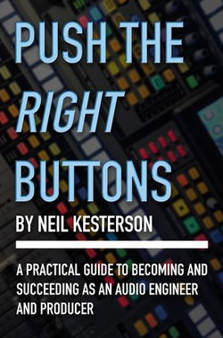 Push the Right Buttons: A Practical Guide to Becoming and Succeeding as an Audio Engineer and Producer