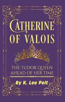 Catherine of Valois: The Tudor Queen Ahead of Her Time