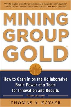 Mining Group Gold, Third Edition: How to Cash in on the Collaborative Brain Power of a Team for Innovation and Results