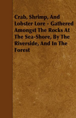 Crab, Shrimp, and Lobster Lore - Gathered Amongst the Rocks at the Sea-Shore, by the Riverside, and in the Forest