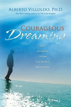 Courageous Dreaming: How Shamans Dream the World into Being