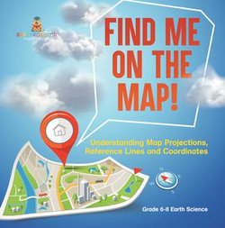 Find Me on the Map! Understanding Map Projections, Reference Lines and Coordinates | Grade 6-8 Earth Science