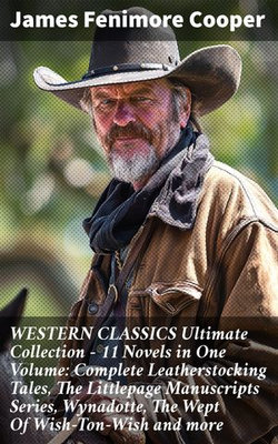 WESTERN CLASSICS Ultimate Collection - 11 Novels in One Volume: Complete Leatherstocking Tales, The Littlepage Manuscripts Series, Wynadotte, The Wept Of Wish-Ton-Wish and more