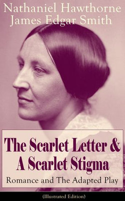 The Scarlet Letter & A Scarlet Stigma: Romance and The Adapted Play (Illustrated Edition)