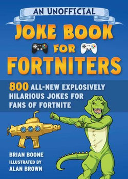 An Unofficial Joke Book for Fortniters: 800 All-New Explosively Hilarious Jokes for Fans of Fortnite