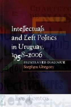 Intellectuals and Left Politics in Uruguay, 1958-2006