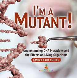 I'm a Mutant! Understanding DNA Mutations and the Effects on Living Organisms | Grade 6-8 Life Science