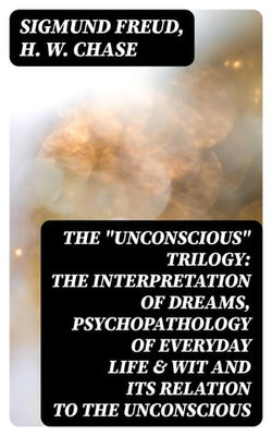 THE "UNCONSCIOUS" TRILOGY: The Interpretation of Dreams, Psychopathology of Everyday Life & Wit and Its Relation to the Unconscious