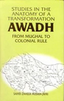 Studies in the Anatomy of a Transformation Awadh from Mughal to Colonial Rule