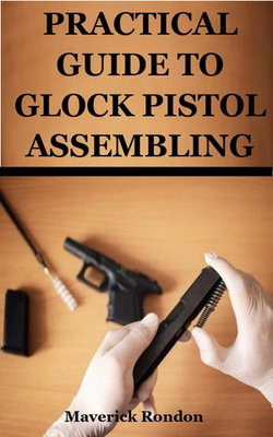 PRACTICAL GUIDE TO GLOCK PISTOL ASSEMBLING