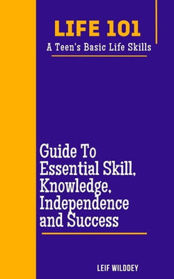 “Life 101: A Teen's Basic Life Skills” A Guide to Essential Skills, Knowledge, Independence, and Success"