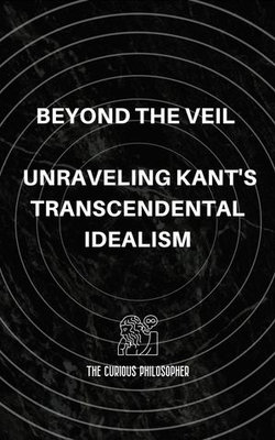 Beyond the Veil: Unraveling Kant's Transcendental Idealism