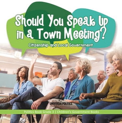 Should You Speak Up in a Town Meeting? Citizenship and Local Government | Politics Book Grade 3 | Children's Government Books