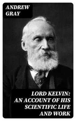 Lord Kelvin: An account of his scientific life and work