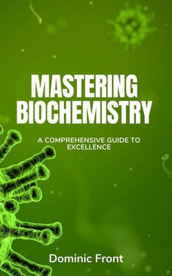 Mastering Biochemistry: A Comprehensive Guide to Excellence