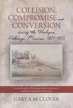 Collision, Compromise and Conversion during the Wesleyan Hokianga Mission, 1827-1855