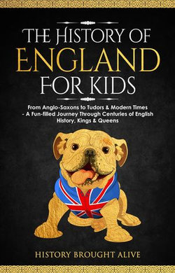 The History of England for Kids: From Anglo-Saxons to Tudors & Modern Times - A Fun-filled Journey Through Centuries of English History, Kings & Queens