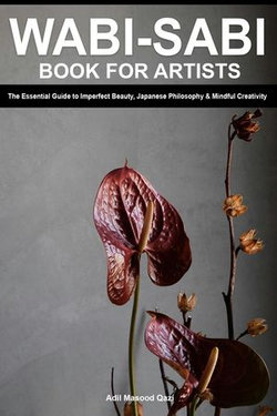 Wabi Sabi Book for Artists: The Essential Guide to Imperfect Beauty, Japanese Philosophy & Mindful Creativity