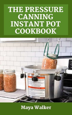 THE PRESSURE CANNING INSTANT POT COOKBOOK