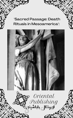 "Sacred Passage: Death Rituals in Mesoamerica":