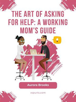 The Art of Asking for Help: A Working Mom's Guide