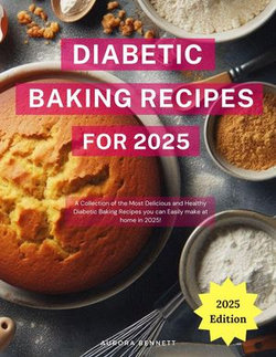 Diabetic Baking Recipes for 2025: A Collection of the Most Delicious and Healthy Diabetic Baking Recipes you can Easily make at home in 2025!