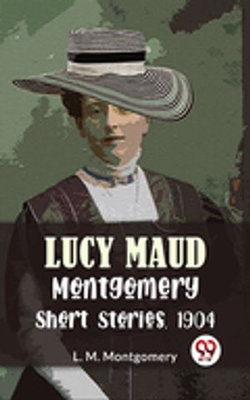 Lucy Maud Montgomery Short Stories, 1904