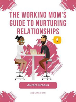 The Working Mom's Guide to Nurturing Relationships