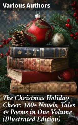 The Christmas Holiday Cheer: 180+ Novels, Tales & Poems in One Volume (Illustrated Edition)