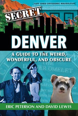 Secret Denver: A Guide to the Weird, Wonderful, and Obscure